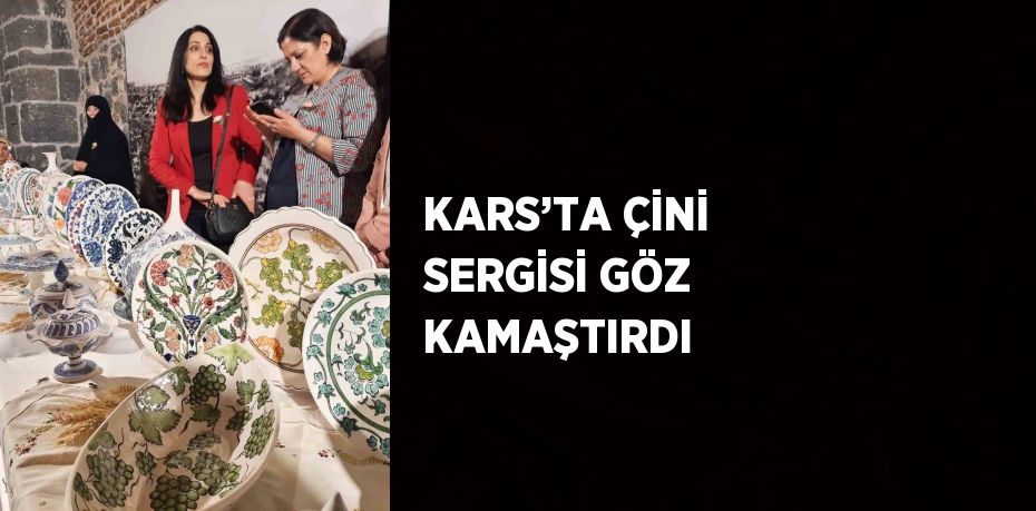 KARS’TA ÇİNİ SERGİSİ GÖZ KAMAŞTIRDI