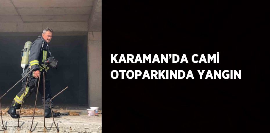KARAMAN’DA CAMİ OTOPARKINDA YANGIN