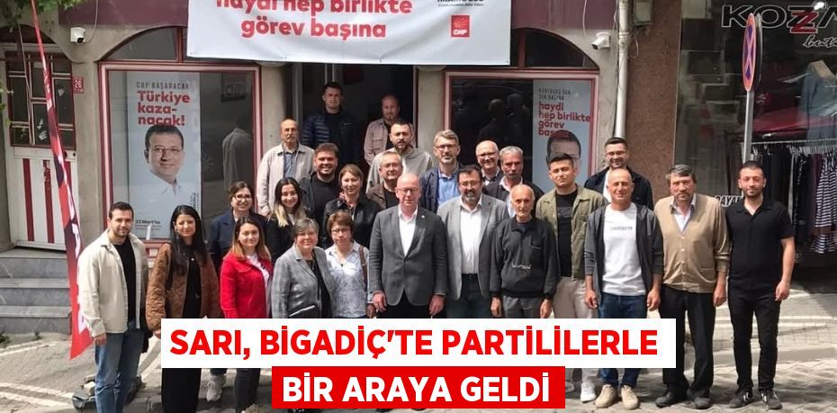 SARI, BİGADİÇ’TE PARTİLİLERLE BİR ARAYA GELDİ