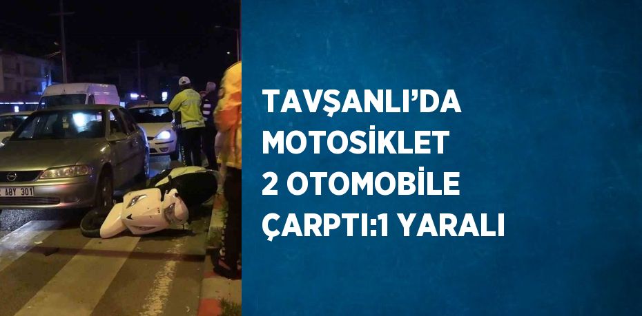 TAVŞANLI’DA MOTOSİKLET 2 OTOMOBİLE ÇARPTI:1 YARALI