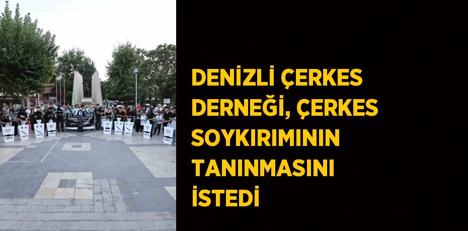 DENİZLİ ÇERKES DERNEĞİ, ÇERKES SOYKIRIMININ TANINMASINI İSTEDİ