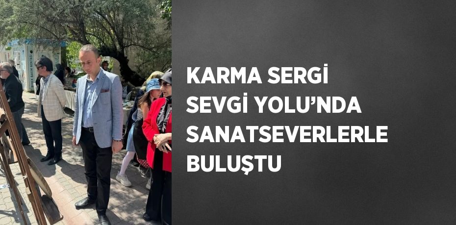 KARMA SERGİ SEVGİ YOLU’NDA SANATSEVERLERLE BULUŞTU