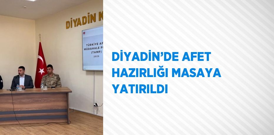DİYADİN’DE AFET HAZIRLIĞI MASAYA YATIRILDI