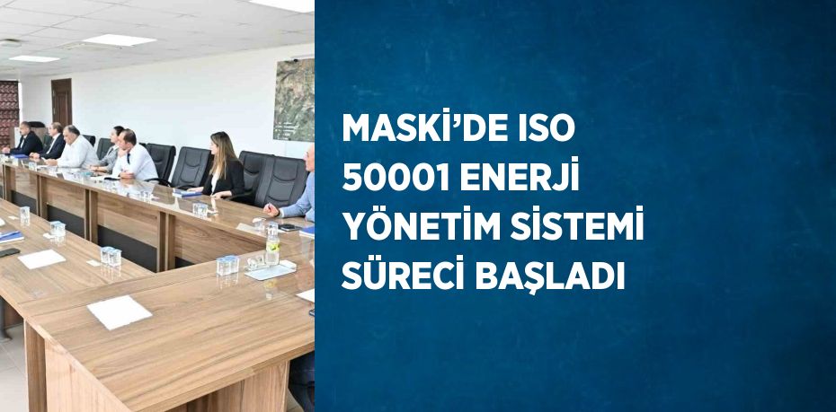 MASKİ’DE ISO 50001 ENERJİ YÖNETİM SİSTEMİ SÜRECİ BAŞLADI