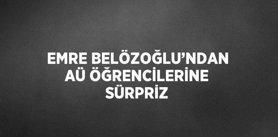 EMRE BELÖZOĞLU’NDAN AÜ ÖĞRENCİLERİNE SÜRPRİZ