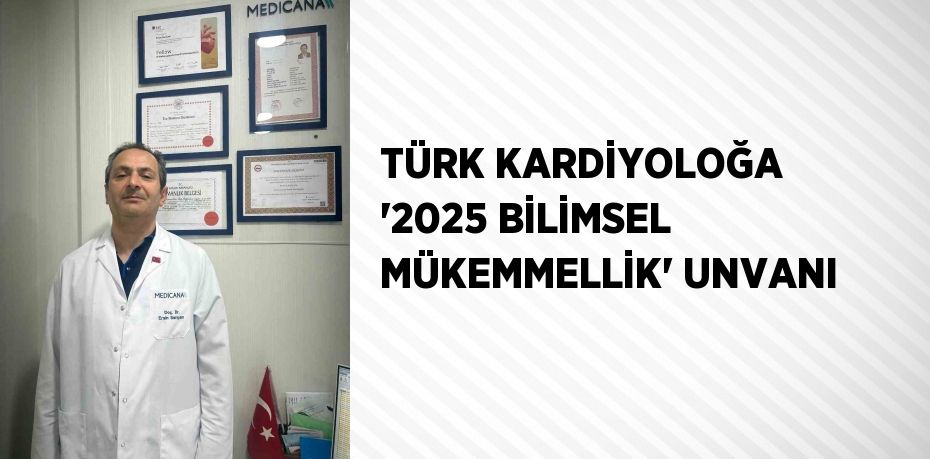 TÜRK KARDİYOLOĞA '2025 BİLİMSEL MÜKEMMELLİK' UNVANI