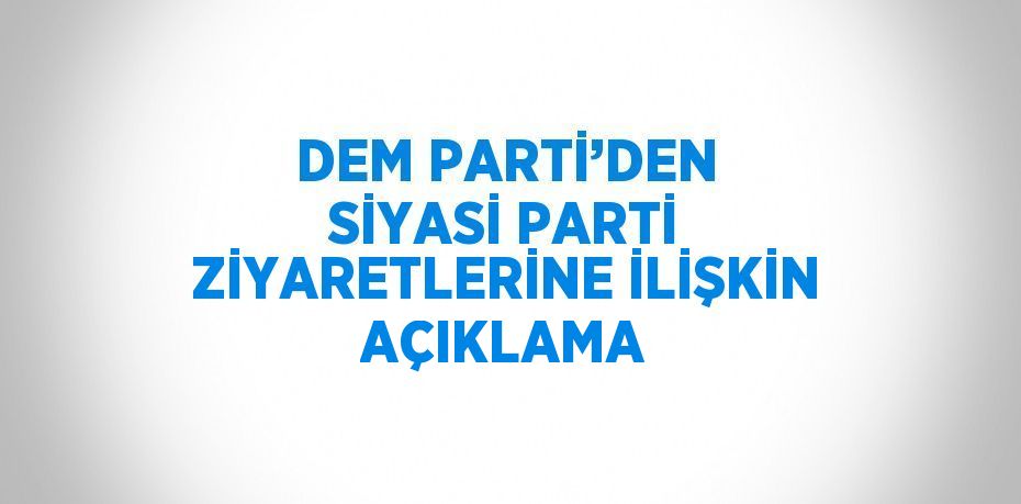 DEM PARTİ’DEN SİYASİ PARTİ ZİYARETLERİNE İLİŞKİN AÇIKLAMA