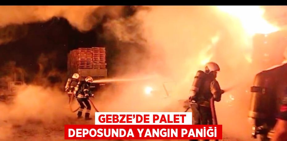 GEBZE’DE PALET DEPOSUNDA YANGIN PANİĞİ