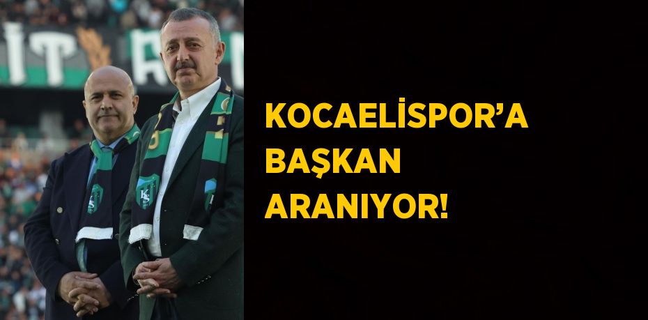 KOCAELİSPOR’A BAŞKAN ARANIYOR!
