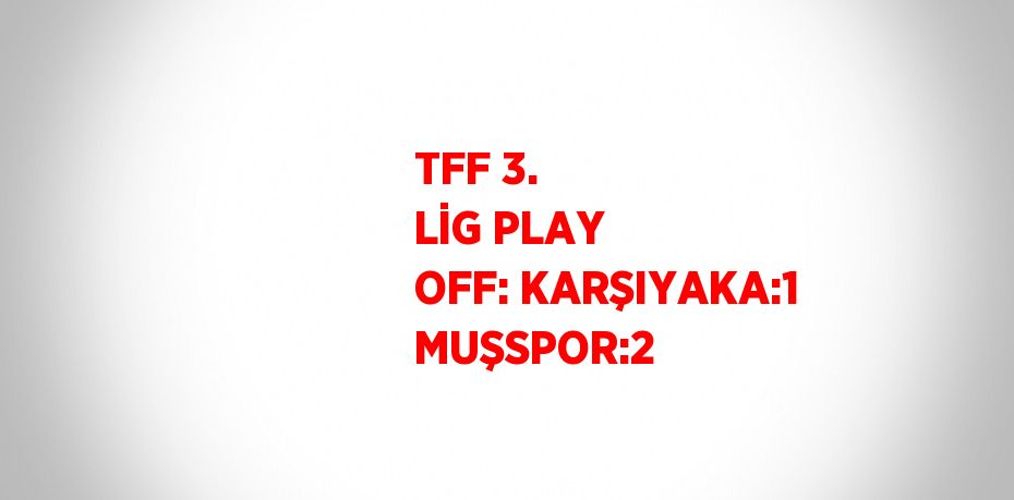 TFF 3. LİG PLAY OFF: KARŞIYAKA:1 MUŞSPOR:2
