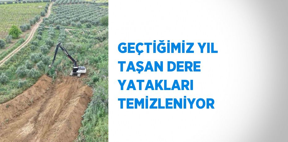 GEÇTİĞİMİZ YIL TAŞAN DERE YATAKLARI TEMİZLENİYOR