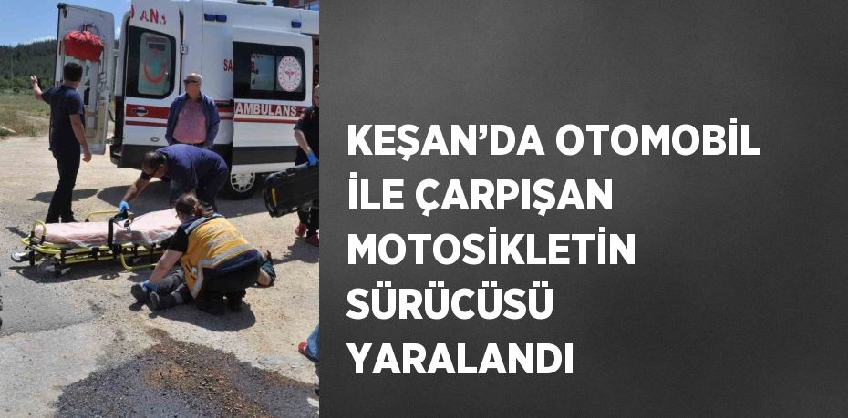 KEŞAN’DA OTOMOBİL İLE ÇARPIŞAN MOTOSİKLETİN SÜRÜCÜSÜ YARALANDI