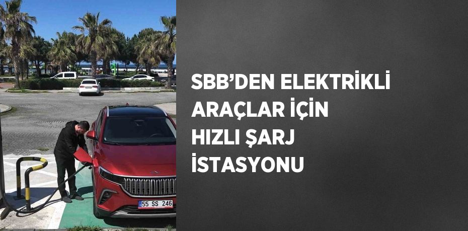SBB’DEN ELEKTRİKLİ ARAÇLAR İÇİN HIZLI ŞARJ İSTASYONU