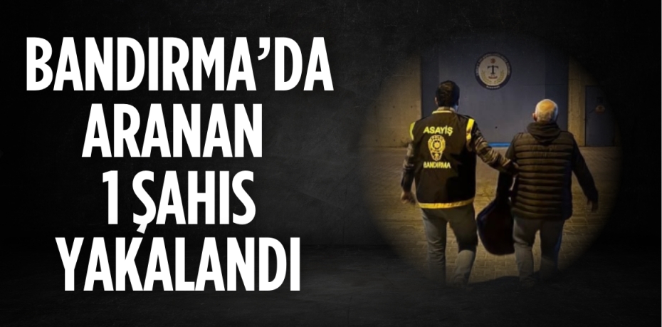 BANDIRMA’DA ARANAN 1 ŞAHIS YAKALANDI