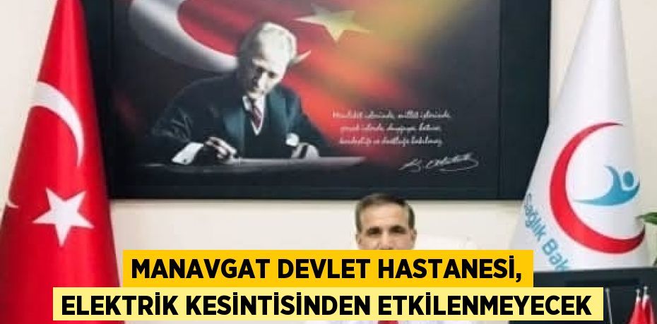 MANAVGAT DEVLET HASTANESİ, ELEKTRİK KESİNTİSİNDEN ETKİLENMEYECEK