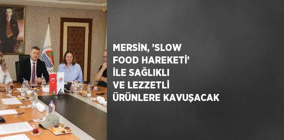 MERSİN, ’SLOW FOOD HAREKETİ’ İLE SAĞLIKLI VE LEZZETLİ ÜRÜNLERE KAVUŞACAK