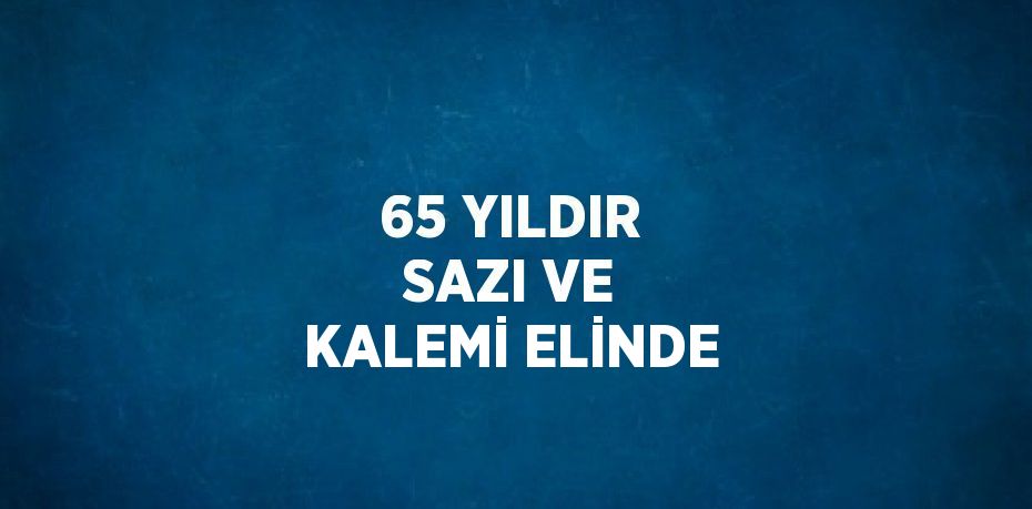 65 YILDIR SAZI VE KALEMİ ELİNDE