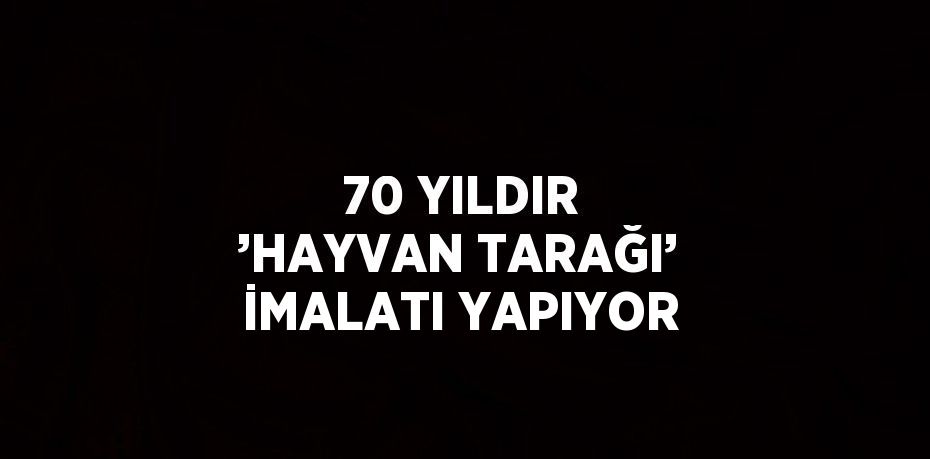 70 YILDIR ’HAYVAN TARAĞI’ İMALATI YAPIYOR