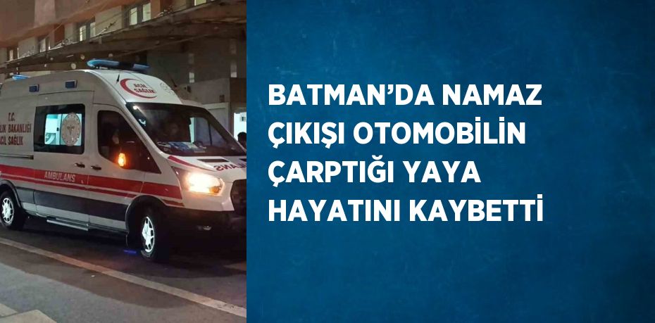 BATMAN’DA NAMAZ ÇIKIŞI OTOMOBİLİN ÇARPTIĞI YAYA HAYATINI KAYBETTİ