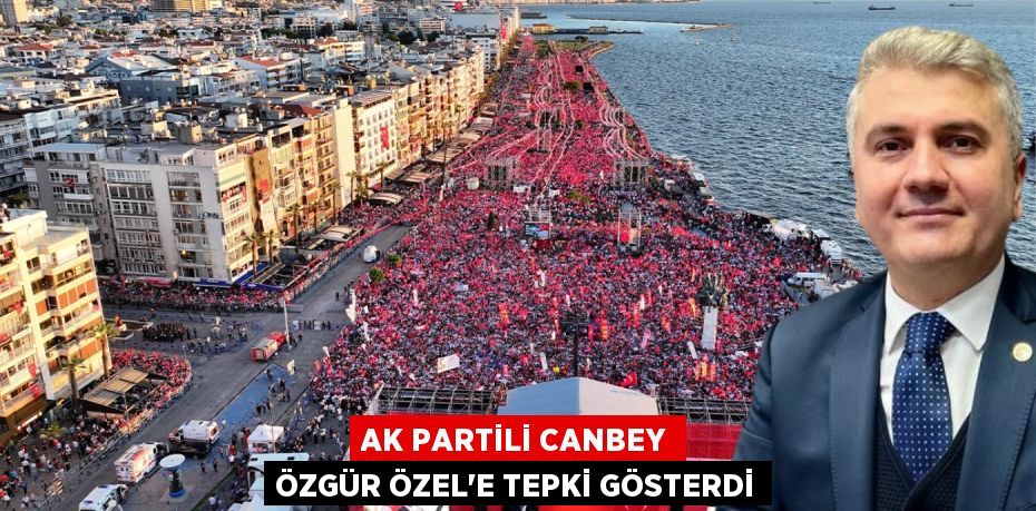 AK PARTİLİ CANBEY ÖZGÜR ÖZEL’E TEPKİ GÖSTERDİ