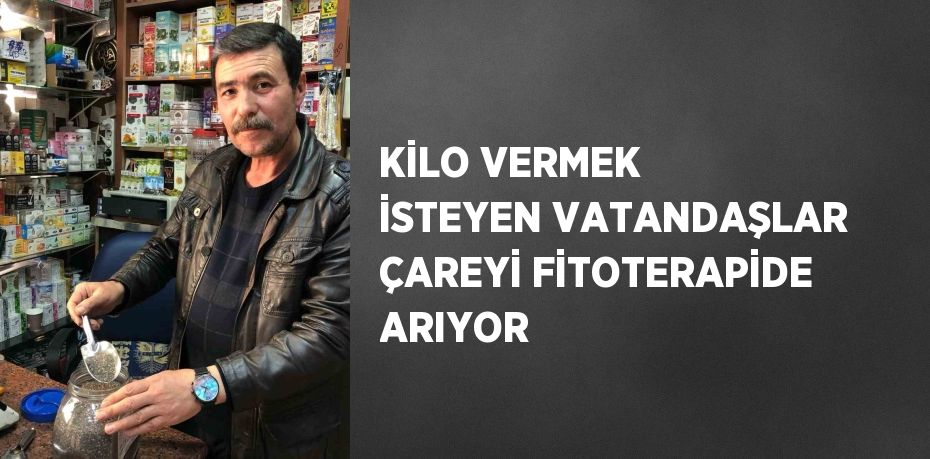 KİLO VERMEK İSTEYEN VATANDAŞLAR ÇAREYİ FİTOTERAPİDE ARIYOR