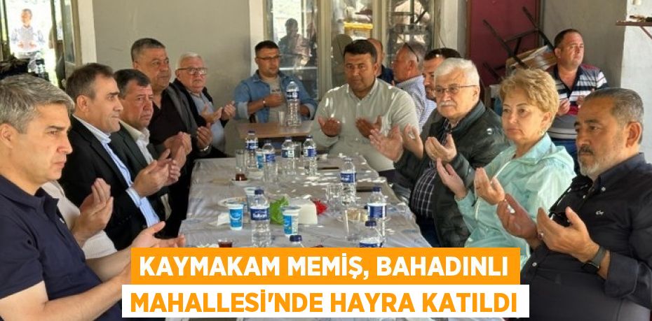 KAYMAKAM MEMİŞ, BAHADINLI MAHALLESİ'NDE HAYRA KATILDI