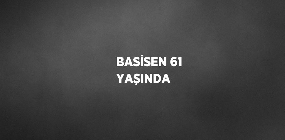 BASİSEN 61 YAŞINDA