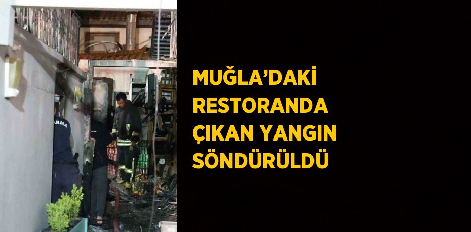 MUĞLA’DAKİ RESTORANDA ÇIKAN YANGIN SÖNDÜRÜLDÜ