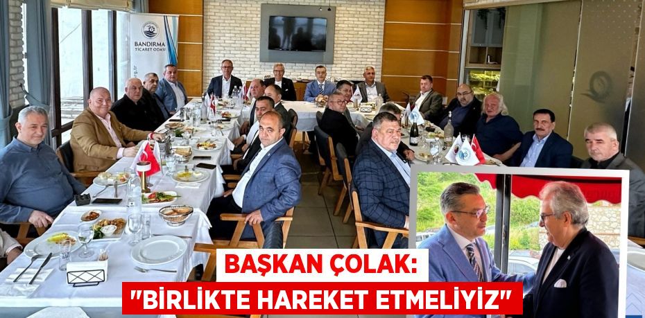 BAŞKAN ÇOLAK: "BİRLİKTE HAREKET ETMELİYİZ"