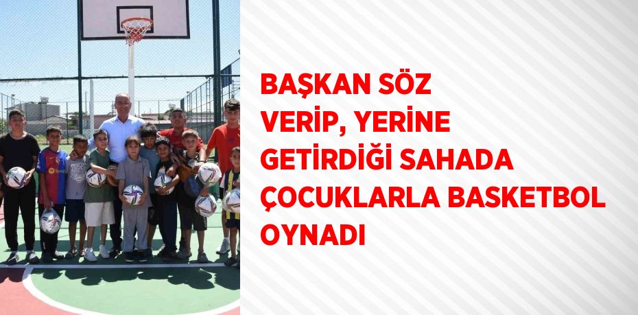 BAŞKAN SÖZ VERİP, YERİNE GETİRDİĞİ SAHADA ÇOCUKLARLA BASKETBOL OYNADI
