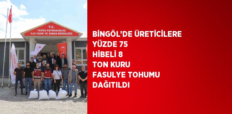 BİNGÖL’DE ÜRETİCİLERE YÜZDE 75 HİBELİ 8 TON KURU FASULYE TOHUMU DAĞITILDI