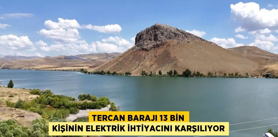 TERCAN BARAJI 13 BİN KİŞİNİN ELEKTRİK İHTİYACINI KARŞILIYOR