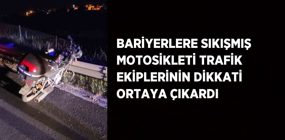 BARİYERLERE SIKIŞMIŞ MOTOSİKLETİ TRAFİK EKİPLERİNİN DİKKATİ ORTAYA ÇIKARDI