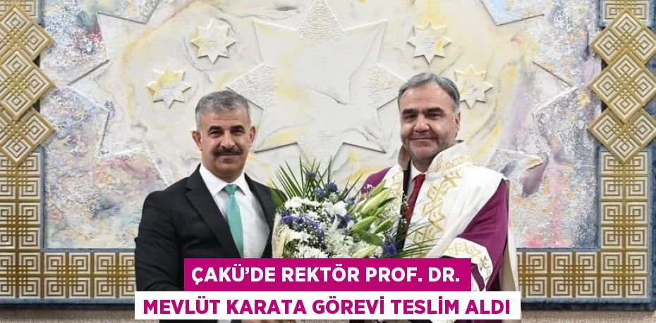 ÇAKÜ’DE REKTÖR PROF. DR. MEVLÜT KARATA GÖREVİ TESLİM ALDI