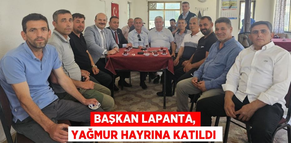 BAŞKAN LAPANTA, YAĞMUR HAYRINA KATILDI