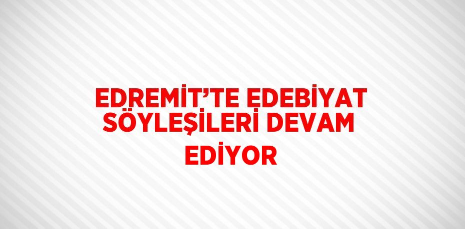 EDREMİT’TE EDEBİYAT SÖYLEŞİLERİ DEVAM EDİYOR