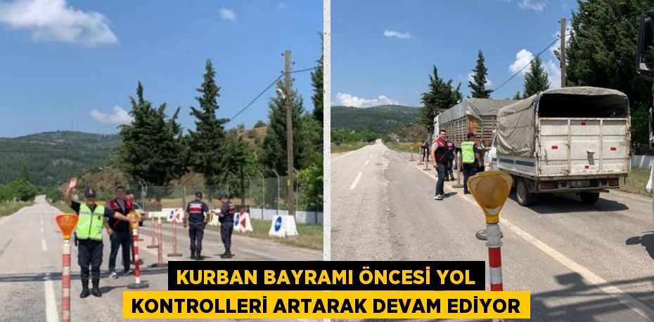 KURBAN BAYRAMI ÖNCESİ YOL KONTROLLERİ ARTARAK DEVAM EDİYOR