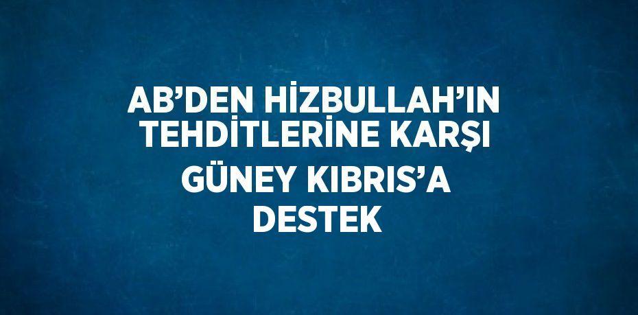 AB’DEN HİZBULLAH’IN TEHDİTLERİNE KARŞI GÜNEY KIBRIS’A DESTEK