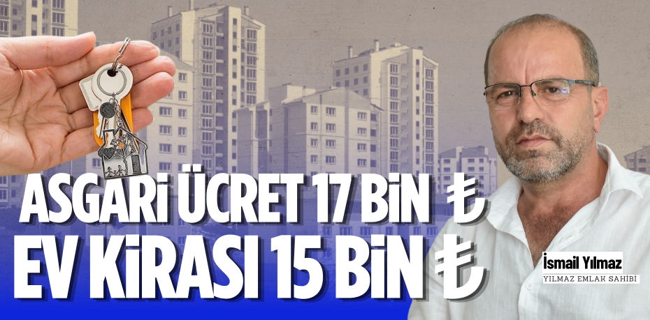 ASGARİ ÜCRET 17 BİN  ₺ EV KİRASI 15 BİN ₺