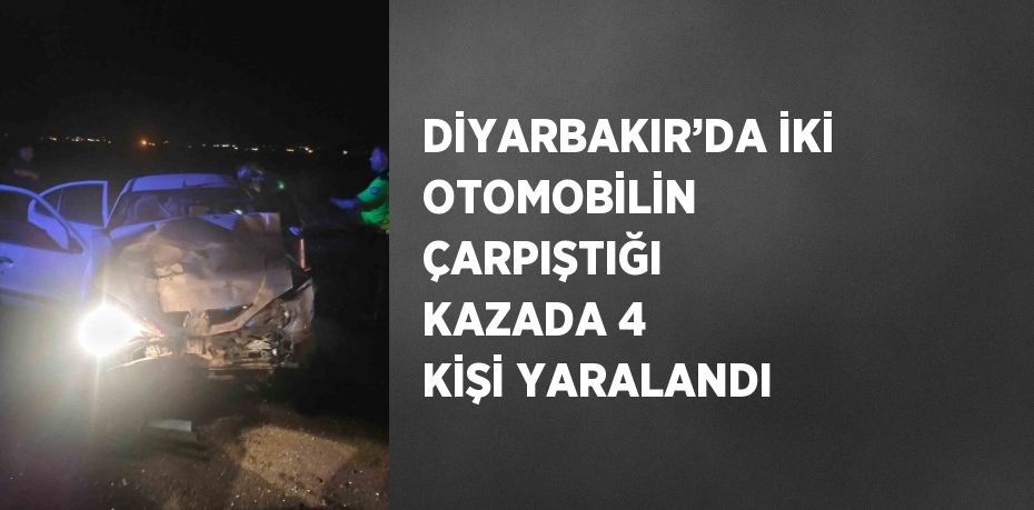 DİYARBAKIR’DA İKİ OTOMOBİLİN ÇARPIŞTIĞI KAZADA 4 KİŞİ YARALANDI