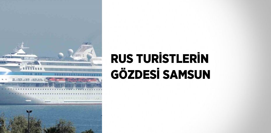 RUS TURİSTLERİN GÖZDESİ SAMSUN