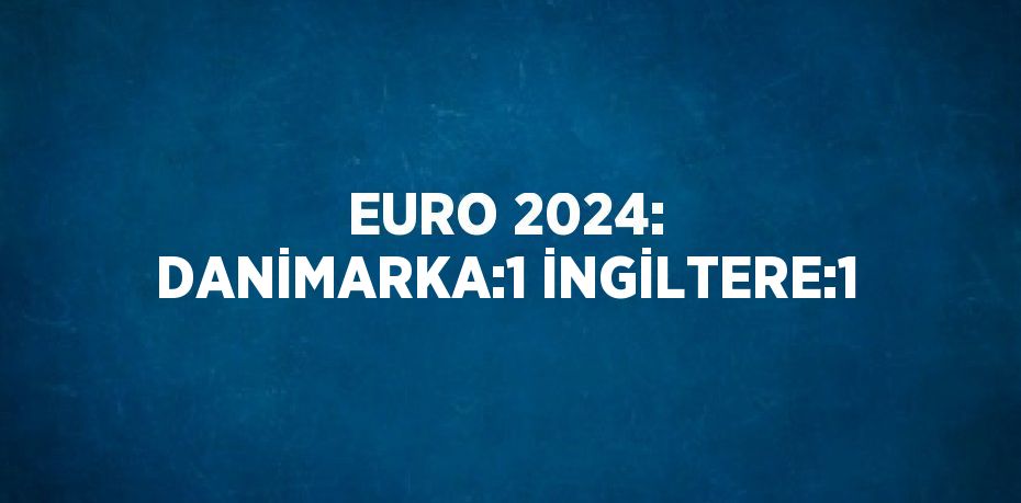 EURO 2024: DANİMARKA:1 İNGİLTERE:1