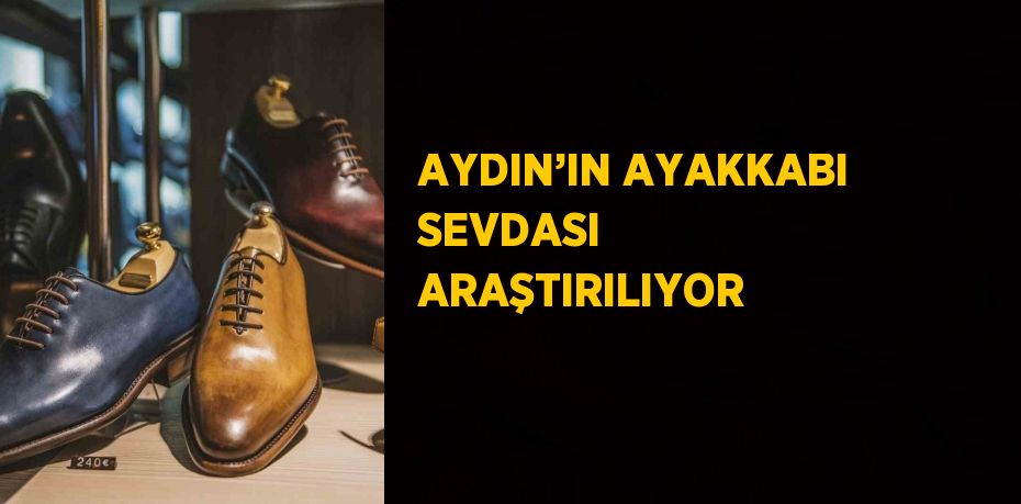 AYDIN’IN AYAKKABI SEVDASI ARAŞTIRILIYOR