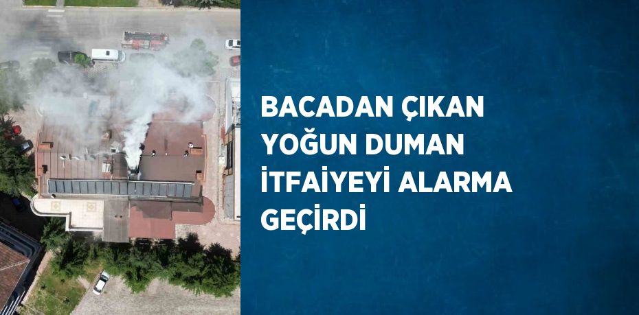 BACADAN ÇIKAN YOĞUN DUMAN İTFAİYEYİ ALARMA GEÇİRDİ