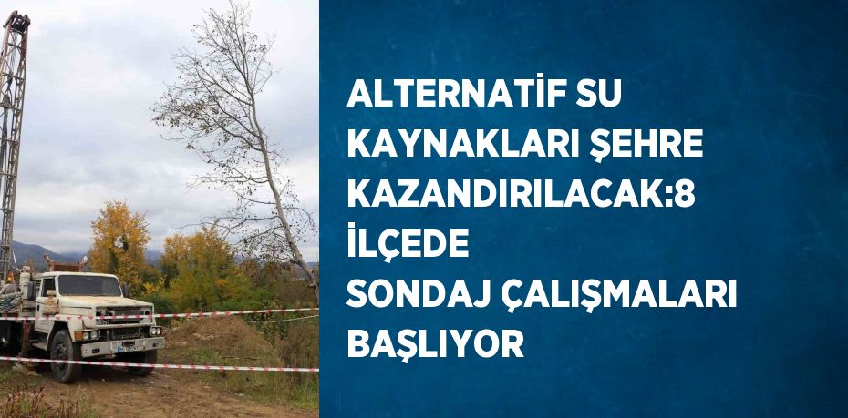 ALTERNATİF SU KAYNAKLARI ŞEHRE KAZANDIRILACAK:8 İLÇEDE SONDAJ ÇALIŞMALARI BAŞLIYOR