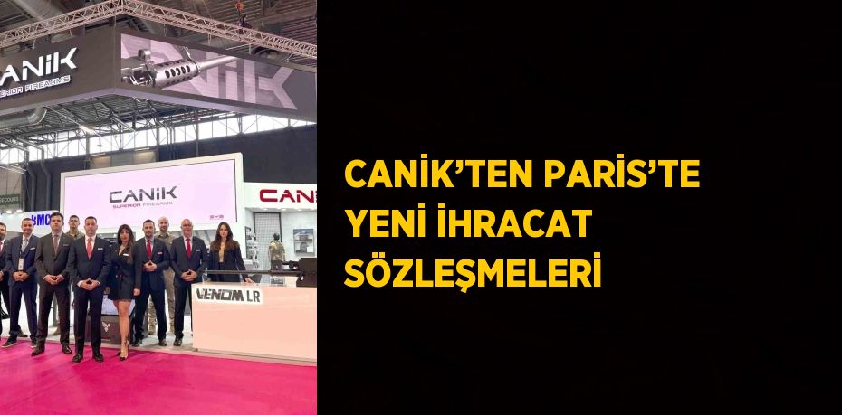 CANİK’TEN PARİS’TE YENİ İHRACAT SÖZLEŞMELERİ