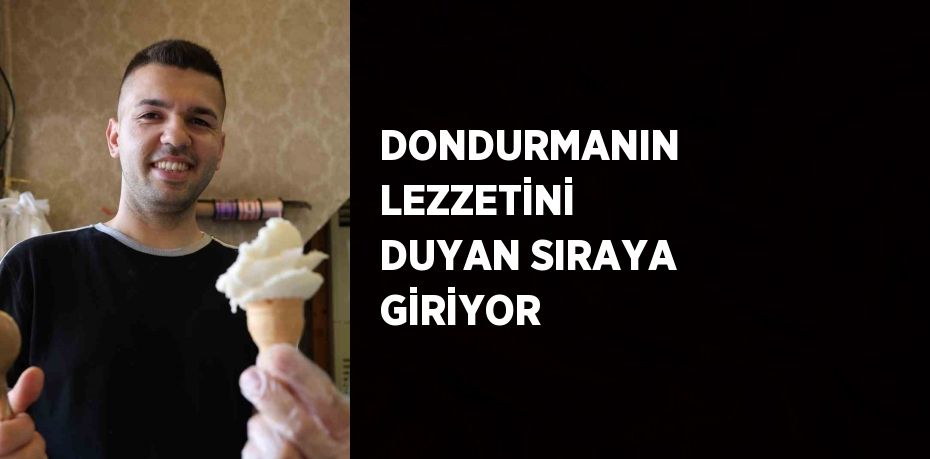 DONDURMANIN LEZZETİNİ DUYAN SIRAYA GİRİYOR