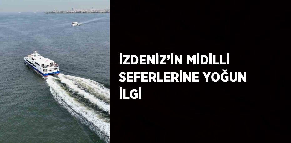 İZDENİZ’İN MİDİLLİ SEFERLERİNE YOĞUN İLGİ