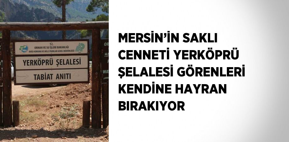 MERSİN’İN SAKLI CENNETİ YERKÖPRÜ ŞELALESİ GÖRENLERİ KENDİNE HAYRAN BIRAKIYOR