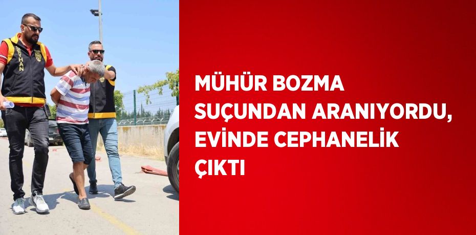 MÜHÜR BOZMA SUÇUNDAN ARANIYORDU, EVİNDE CEPHANELİK ÇIKTI